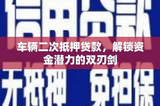 大林车辆二次抵押贷款，解锁资金潜力的双刃剑