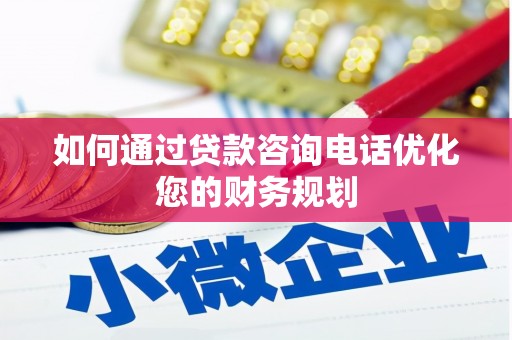 大林如何通过贷款咨询电话优化您的财务规划
