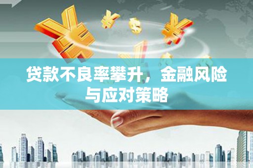 大林贷款不良率攀升，金融风险与应对策略