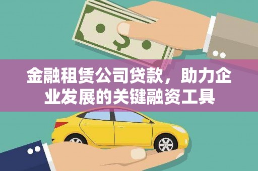 大林金融租赁公司贷款，助力企业发展的关键融资工具