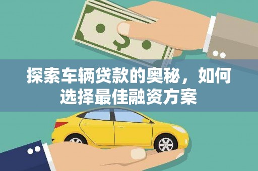 大林探索车辆贷款的奥秘，如何选择最佳融资方案
