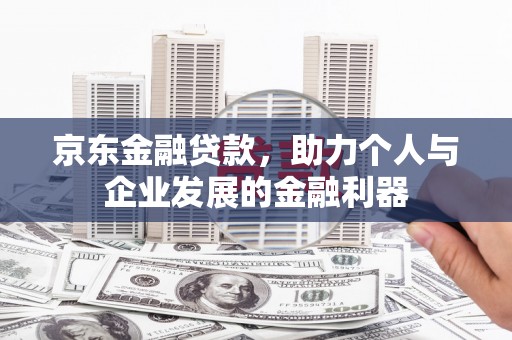 大林京东金融贷款，助力个人与企业发展的金融利器