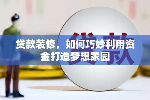 大林贷款装修，如何巧妙利用资金打造梦想家园