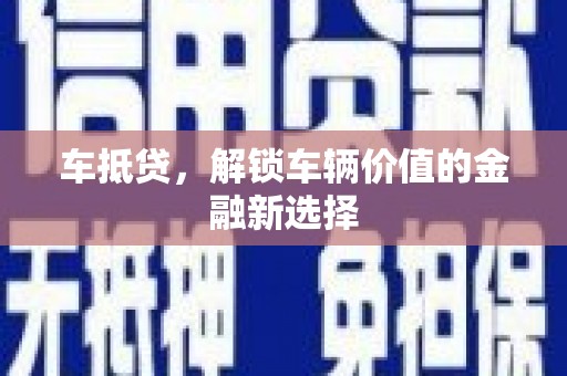 大林车抵贷，解锁车辆价值的金融新选择