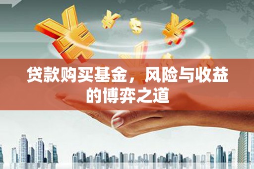 大林贷款购买基金，风险与收益的博弈之道