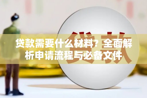 大林贷款需要什么材料？全面解析申请流程与必备文件
