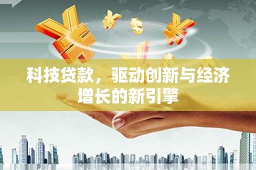 大林科技贷款，驱动创新与经济增长的新引擎