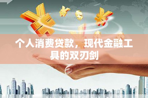 大林个人消费贷款，现代金融工具的双刃剑
