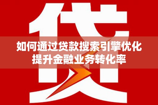 大林如何通过贷款搜索引擎优化提升金融业务转化率