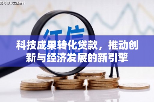 大林科技成果转化贷款，推动创新与经济发展的新引擎