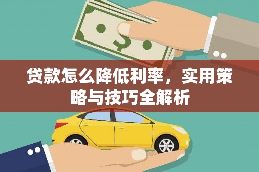 大林贷款怎么降低利率，实用策略与技巧全解析