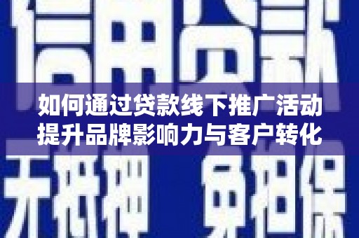 大林如何通过贷款线下推广活动提升品牌影响力与客户转化率