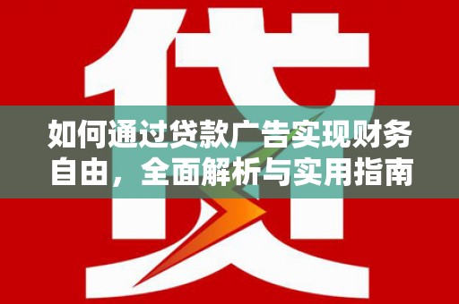 大林如何通过贷款广告实现财务自由，全面解析与实用指南