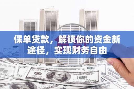 大林保单贷款，解锁你的资金新途径，实现财务自由