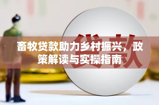 大林畜牧贷款助力乡村振兴，政策解读与实操指南