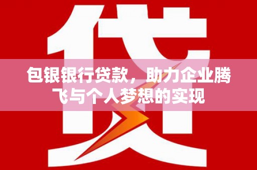大林包银银行贷款，助力企业腾飞与个人梦想的实现