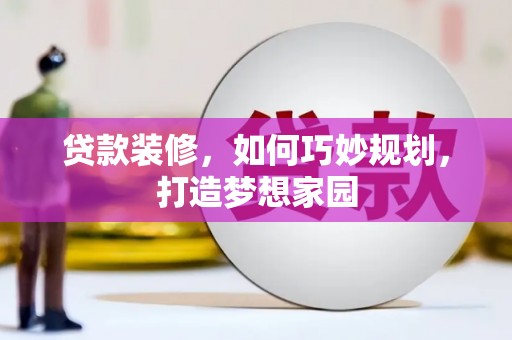 大林贷款装修，如何巧妙规划，打造梦想家园
