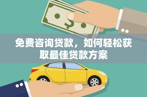 大林免费咨询贷款，如何轻松获取最佳贷款方案