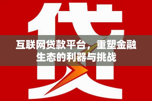 大林互联网贷款平台，重塑金融生态的利器与挑战