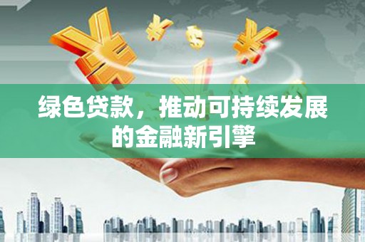 大林绿色贷款，推动可持续发展的金融新引擎
