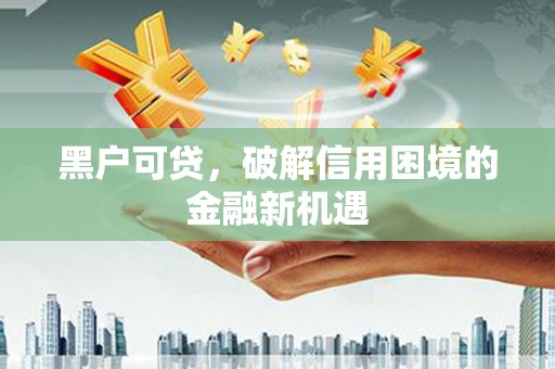 大林黑户可贷，破解信用困境的金融新机遇