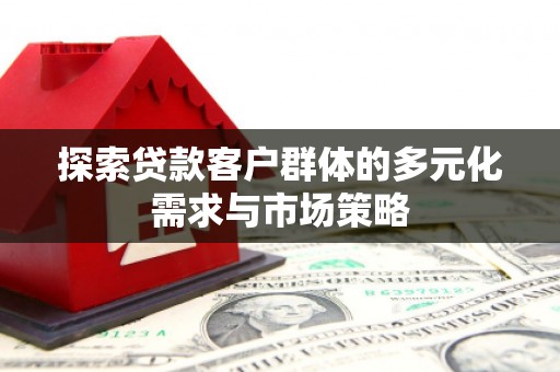 大林探索贷款客户群体的多元化需求与市场策略