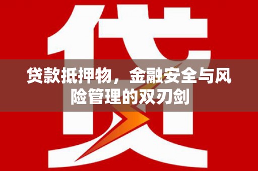 大林贷款抵押物，金融安全与风险管理的双刃剑