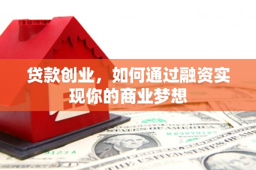 大林贷款创业，如何通过融资实现你的商业梦想