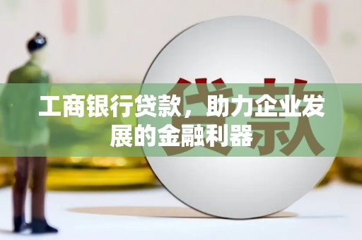 大林工商银行贷款，助力企业发展的金融利器