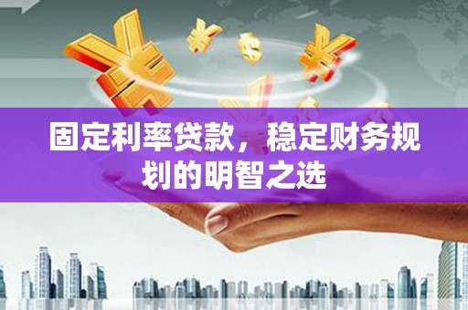 大林固定利率贷款，稳定财务规划的明智之选