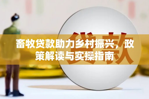 大林畜牧贷款助力乡村振兴，政策解读与实操指南