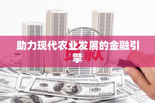大林助力现代农业发展的金融引擎