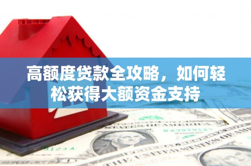 大林高额度贷款全攻略，如何轻松获得大额资金支持