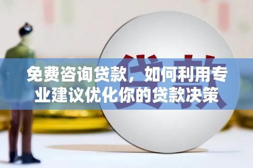 大林免费咨询贷款，如何利用专业建议优化你的贷款决策