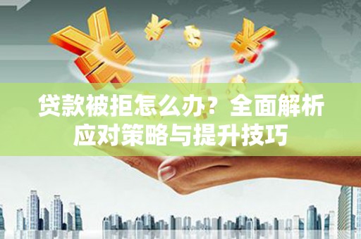 大林贷款被拒怎么办？全面解析应对策略与提升技巧