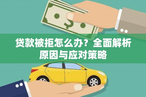 大林贷款被拒怎么办？全面解析原因与应对策略