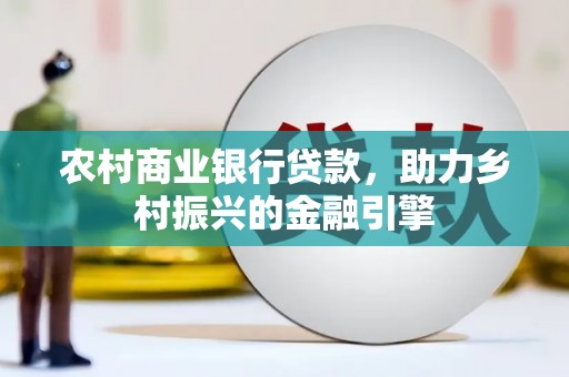 大林农村商业银行贷款，助力乡村振兴的金融引擎