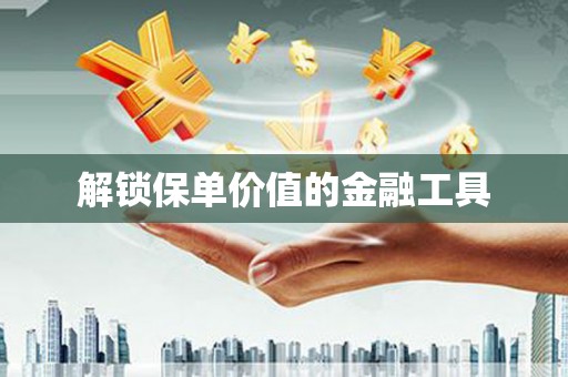 大林解锁保单价值的金融工具
