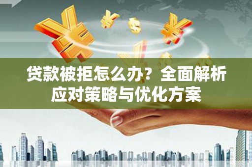 大林贷款被拒怎么办？全面解析应对策略与优化方案