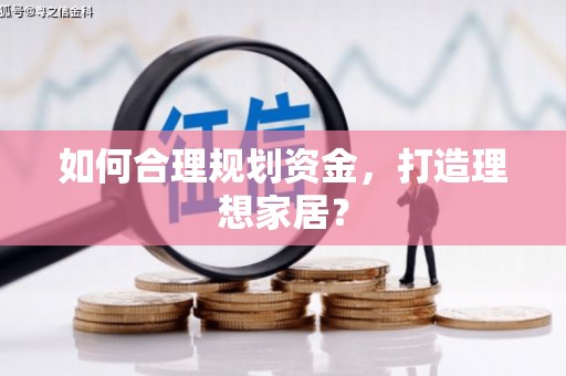 大林如何合理规划资金，打造理想家居？