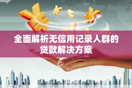 大林全面解析无信用记录人群的贷款解决方案