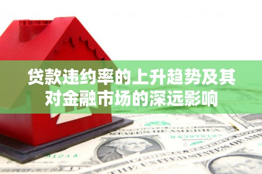 大林贷款违约率的上升趋势及其对金融市场的深远影响